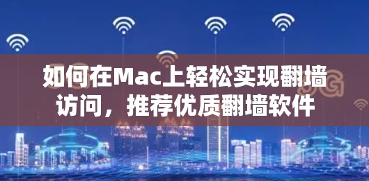 如何在Mac上轻松实现翻墙访问，推荐优质翻墙软件