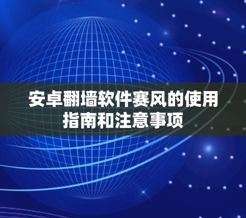 安卓翻墙软件赛风的使用指南和注意事项