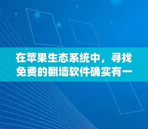 在苹果生态系统中，寻找免费的翻墙软件确实有一定的挑战，因为Apple App Store对应用的审核非常严格，很多翻墙类的应用会被拒绝或无法找到。以下是一些可能的方法和工具，供你参考