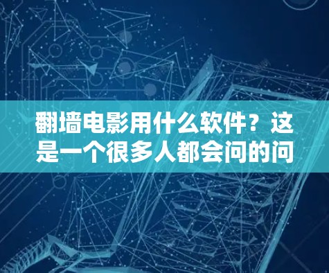 翻墙电影用什么软件？这是一个很多人都会问的问题，尤其是在网络封锁严格的地区。为了帮助你找到合适的解决方案，我会从几个方面为你分析，包括常见的翻墙工具、使用方法、注意事项以及一些技术细节