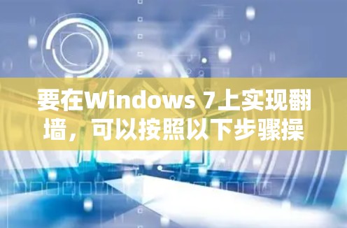 要在Windows 7上实现翻墙，可以按照以下步骤操作