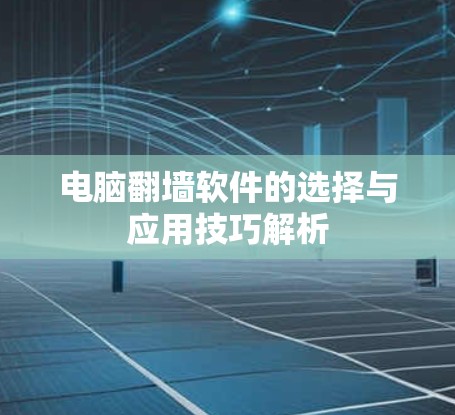 电脑翻墙软件的选择与应用技巧解析 电脑翻墙软件的选择与应用技巧解析