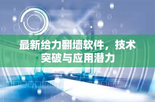 最新给力翻墙软件，技术突破与应用潜力