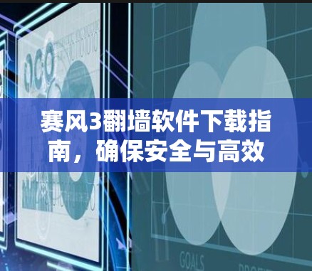 赛风3翻墙软件下载指南，确保安全与高效
