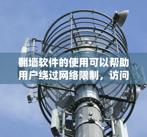 翻墙软件的使用可以帮助用户绕过网络限制，访问被屏蔽的网站。以下是对几种常见翻墙工具的总结，帮助你做出明智的选择