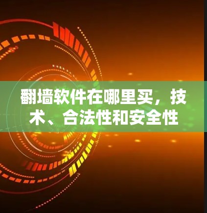 翻墙软件在哪里买，技术、合法性和安全性的全面考量