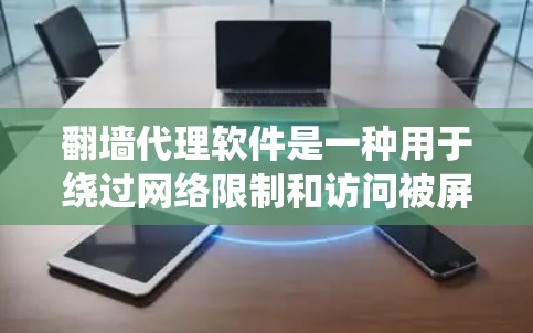 翻墙代理软件是一种用于绕过网络限制和访问被屏蔽内容的工具，主要作用包括