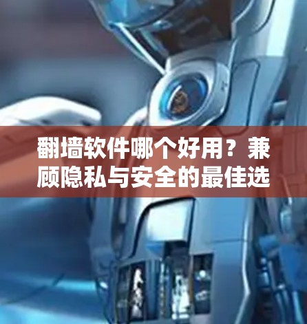 翻墙软件哪个好用?兼顾隐私与安全的最佳选择 翻墙软件哪个好用?兼顾隐私与安全的最佳选择