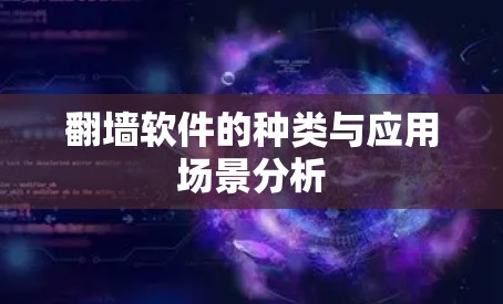 翻墙软件的种类与应用场景分析 翻墙软件的种类与应用场景分析