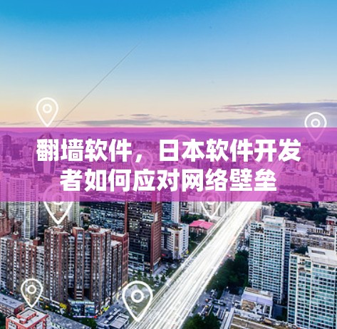 翻墙软件,日本软件开发者如何应对网络壁垒 翻墙软件,日本软件开发者如何应对网络壁垒