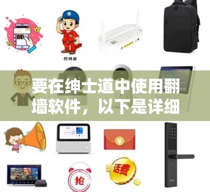 要在绅士道中使用翻墙软件,以下是详细的步骤指南 要在绅士道中使用翻墙软件,以下是详细的步骤指南