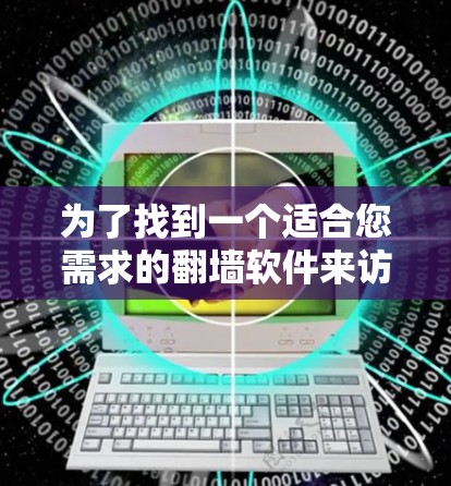为了找到一个适合您需求的翻墙软件来访问YouTube或其他受限网站，您可以按照以下步骤进行