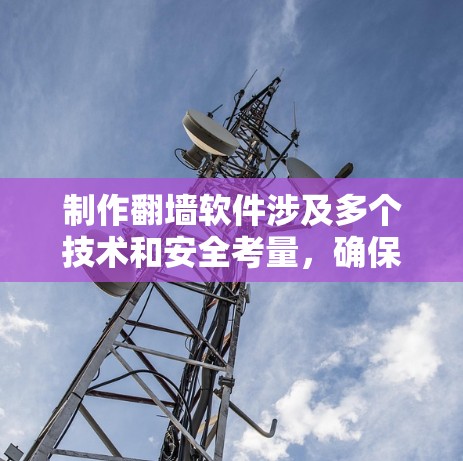 制作翻墙软件涉及多个技术和安全考量，确保软件的安全性和稳定性是非常重要的。以下是一些关键点和建议，帮助你制作一个安全的翻墙软件