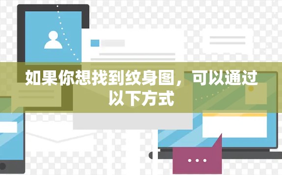 如果你想找到纹身图,可以通过以下方式 如果你想找到纹身图,可以通过以下方式