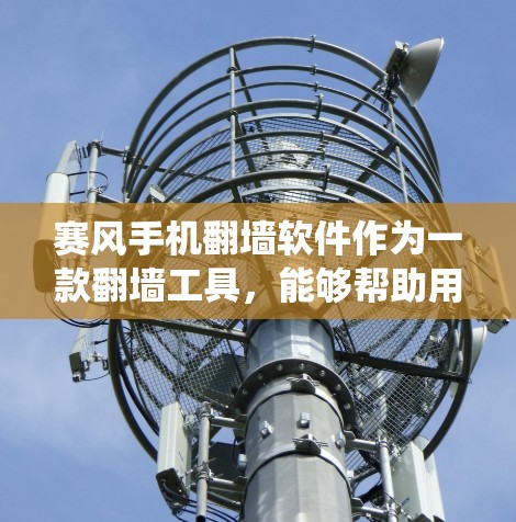 赛风手机翻墙软件作为一款翻墙工具,能够帮助用户绕过网络限制访问特定网站。不过,使用此类软件需谨慎考虑以下几点 赛风手机翻墙软件作为一款翻墙工具,能够帮助用户绕过网络限制访问特定网站。不过,使用此类软件需谨慎考虑以下几点