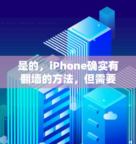 是的,iPhone确实有翻墙的方法,但需要谨慎使用,并确保遵守相关法律法规 是的,iPhone确实有翻墙的方法,但需要谨慎使用,并确保遵守相关法律法规