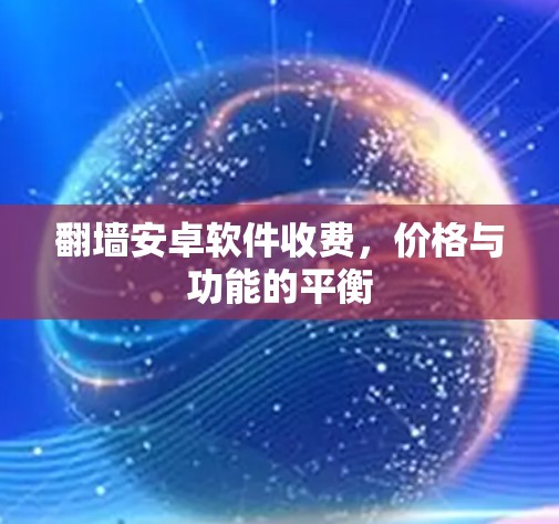 翻墙安卓软件收费，价格与功能的平衡