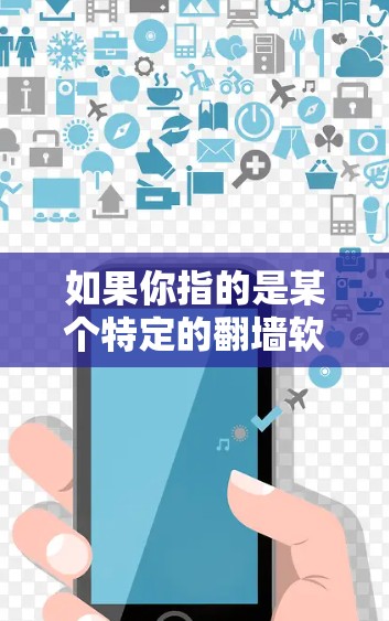 如果你指的是某个特定的翻墙软件或工具，建议提供更多信息，以便我更好地帮助你了解它的功能和用途。同时，使用翻墙软件可能涉及法律和安全问题，请确保遵守相关法律法规，并谨慎使用