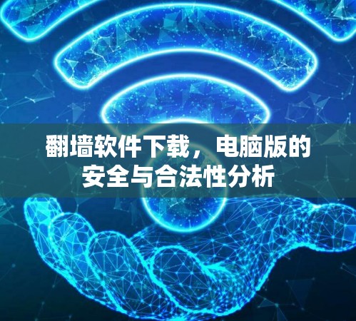 翻墙软件下载，电脑版的安全与合法性分析