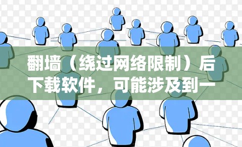 翻墙（绕过网络限制）后下载软件，可能涉及到一些技术操作和潜在的法律问题。以下是一些常见的方法和注意事项
