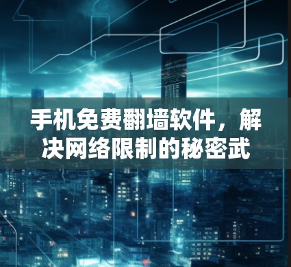 手机免费翻墙软件，解决网络限制的秘密武器