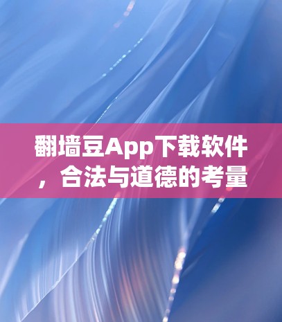 翻墙豆App下载软件,合法与道德的考量 翻墙豆App下载软件,合法与道德的考量