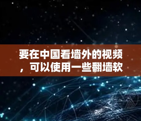 要在中国看墙外的视频，可以使用一些翻墙软件或工具。以下是一些常用的方法和工具