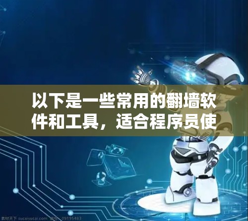 以下是一些常用的翻墙软件和工具,适合程序员使用 以下是一些常用的翻墙软件和工具,适合程序员使用
