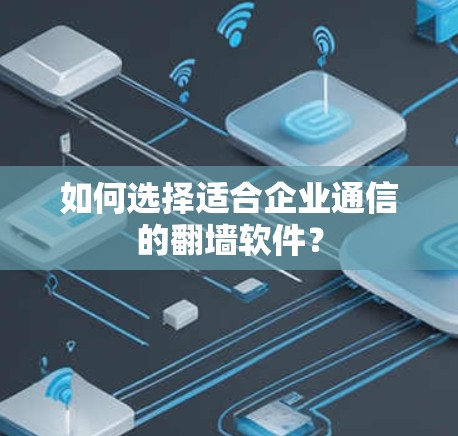 如何选择适合企业通信的翻墙软件? 如何选择适合企业通信的翻墙软件?