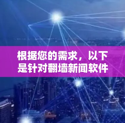 根据您的需求,以下是针对翻墙新闻软件的分步建议 根据您的需求,以下是针对翻墙新闻软件的分步建议