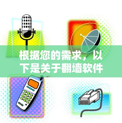 根据您的需求,以下是关于翻墙软件下载的分步指南 根据您的需求,以下是关于翻墙软件下载的分步指南