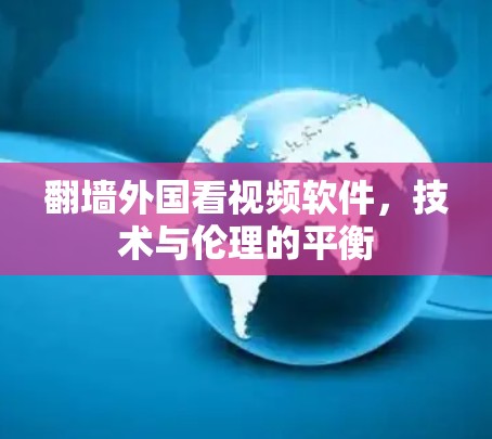 翻墙外国看视频软件，技术与伦理的平衡