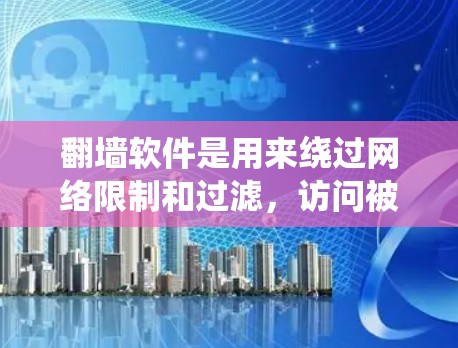 翻墙软件是用来绕过网络限制和过滤，访问被屏蔽的网站或内容的工具。然而，使用这些软件可能涉及法律和安全风险。建议谨慎使用，并确保遵守相关法律法规