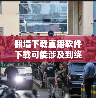 翻墙下载直播软件下载可能涉及到绕过网络限制和版权问题。请注意，未经授权的下载和使用软件可能违反法律法规，导致法律风险