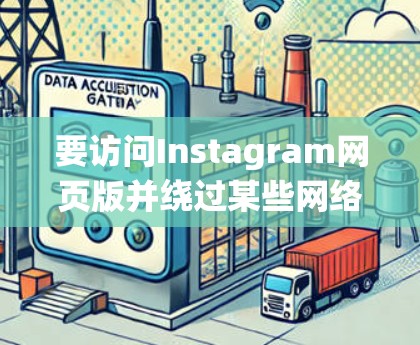 要访问Instagram网页版并绕过某些网络限制,可以尝试以下方法 要访问Instagram网页版并绕过某些网络限制,可以尝试以下方法