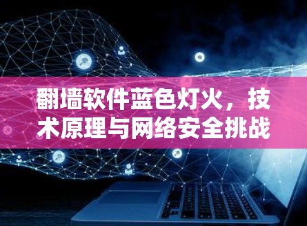 翻墙软件蓝色灯火，技术原理与网络安全挑战