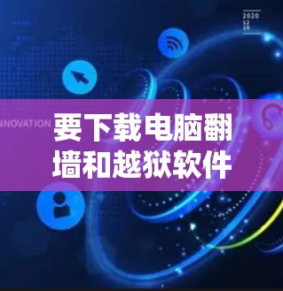 要下载电脑翻墙和越狱软件，请确保遵守相关法律法规，并注意以下几点