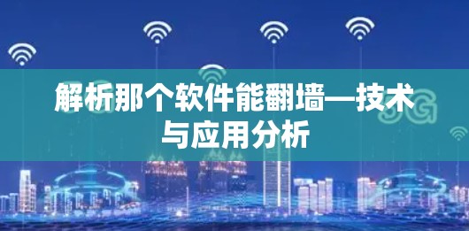 解析那个软件能翻墙—技术与应用分析