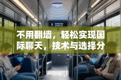 不用翻墙,轻松实现国际聊天,技术与选择分析 不用翻墙,轻松实现国际聊天,技术与选择分析