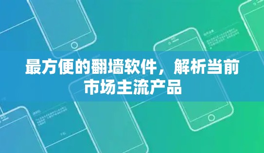 最方便的翻墙软件，解析当前市场主流产品