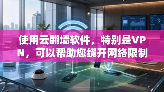 使用云翻墙软件，特别是VPN，可以帮助您绕开网络限制访问受限内容。以下是详细的步骤指南