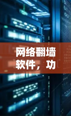 网络翻墙软件,功能与安全的平衡 网络翻墙软件,功能与安全的平衡