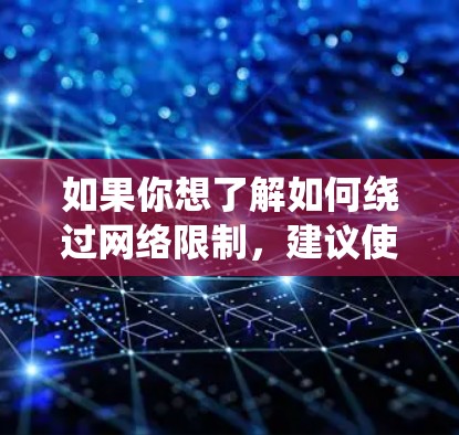 如果你想了解如何绕过网络限制，建议使用合法的VPN服务（虚拟专用网络）这是一种安全且合法的方式来访问国际互联网。VPN服务可以帮助你访问被限制的网站，同时也提供了更高的安全性