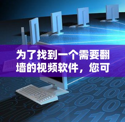 为了找到一个需要翻墙的视频软件，您可以按照以下步骤进行