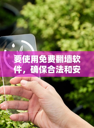 要使用免费翻墙软件,确保合法和安全。以下是一些常用的免费翻墙工具 要使用免费翻墙软件,确保合法和安全。以下是一些常用的免费翻墙工具