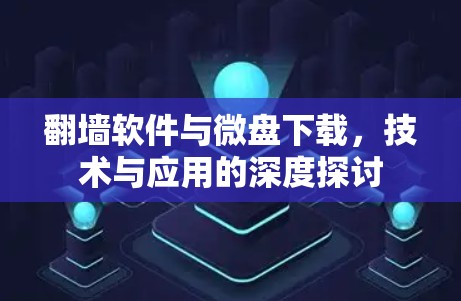 翻墙软件与微盘下载，技术与应用的深度探讨