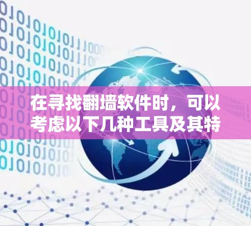 在寻找翻墙软件时,可以考虑以下几种工具及其特点 在寻找翻墙软件时,可以考虑以下几种工具及其特点