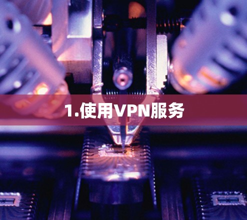 1.使用VPN服务 1.使用VPN服务