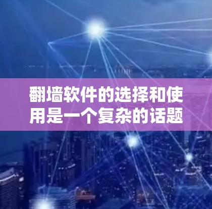 翻墙软件的选择和使用是一个复杂的话题，涉及到网络安全、法律合规和道德伦理等多个方面。作为通信工程师，我建议在决定使用翻墙软件之前，仔细考虑以下几点