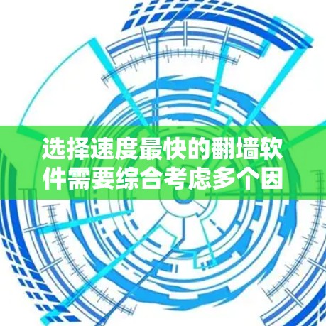 选择速度最快的翻墙软件需要综合考虑多个因素，以下是根据您的需求整理的建议